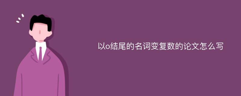 以o结尾的名词变复数的论文怎么写