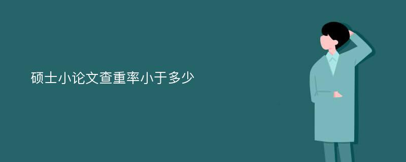 硕士小论文查重率小于多少