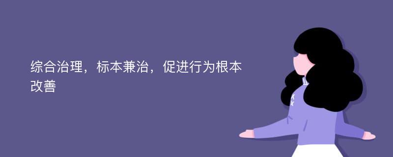 综合治理，标本兼治，促进行为根本改善