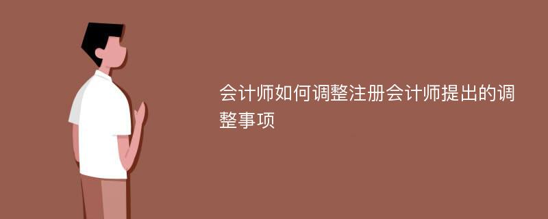 会计师如何调整注册会计师提出的调整事项