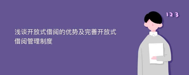 浅谈开放式借阅的优势及完善开放式借阅管理制度