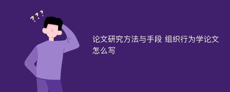 论文研究方法与手段 组织行为学论文怎么写