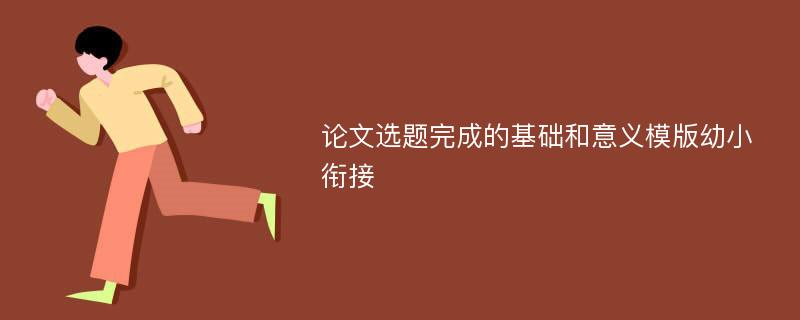 论文选题完成的基础和意义模版幼小衔接