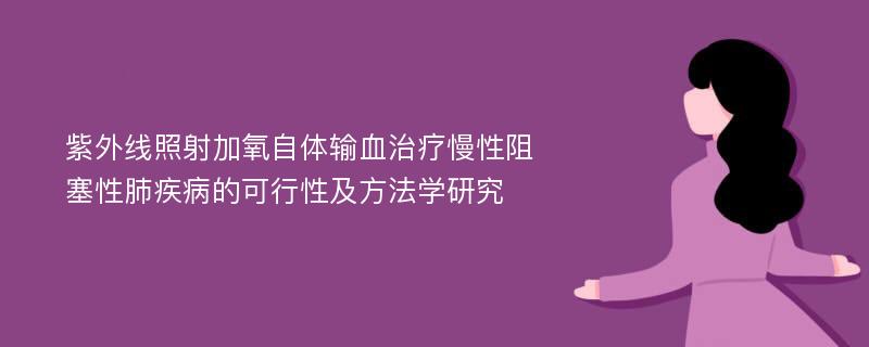 紫外线照射加氧自体输血治疗慢性阻塞性肺疾病的可行性及方法学研究