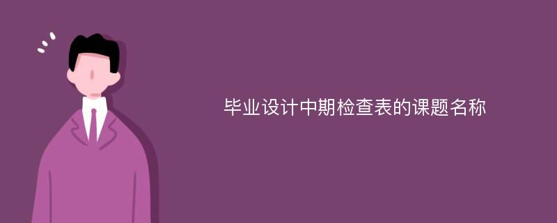 毕业设计中期检查表的课题名称