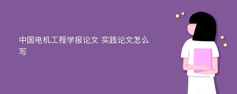 中国电机工程学报论文 实践论文怎么写