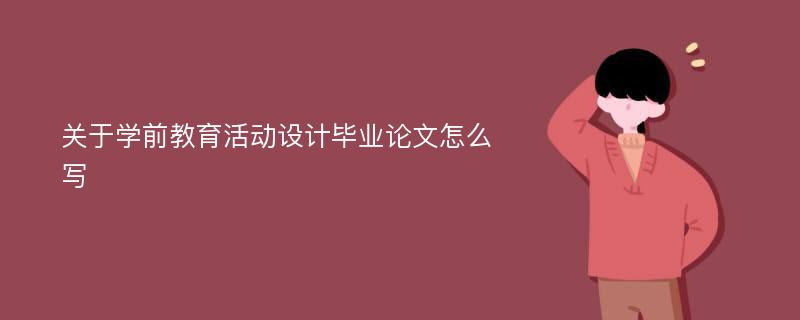 关于学前教育活动设计毕业论文怎么写