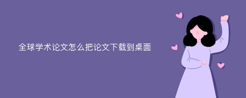 全球学术论文怎么把论文下载到桌面