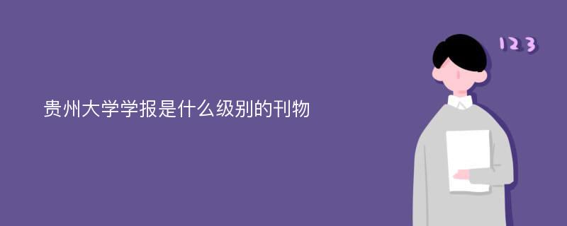 贵州大学学报是什么级别的刊物