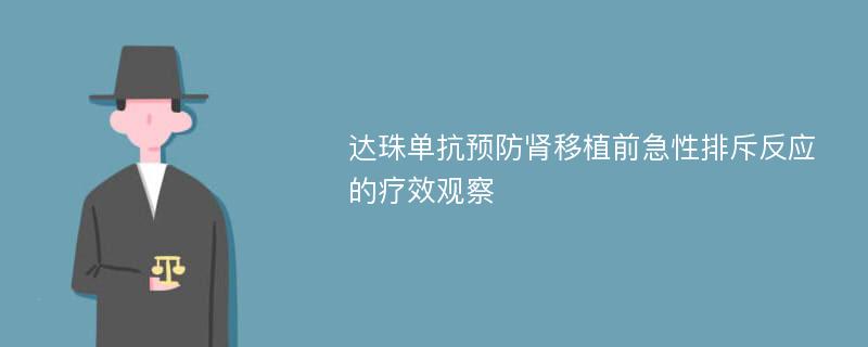 达珠单抗预防肾移植前急性排斥反应的疗效观察