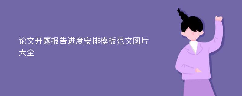 论文开题报告进度安排模板范文图片大全