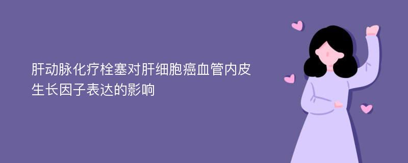 肝动脉化疗栓塞对肝细胞癌血管内皮生长因子表达的影响