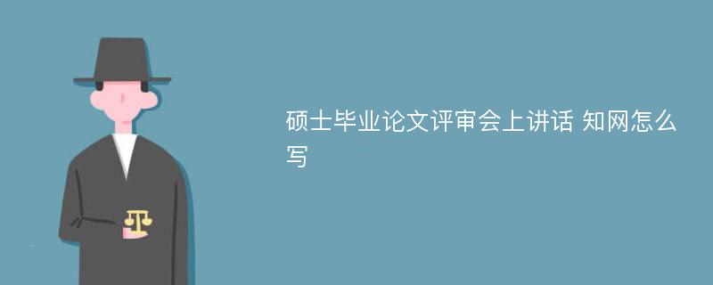 硕士毕业论文评审会上讲话 知网怎么写