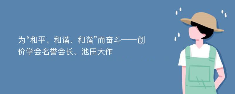 为“和平、和谐、和谐”而奋斗——创价学会名誉会长、池田大作