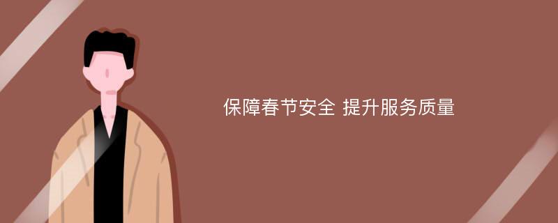 保障春节安全 提升服务质量