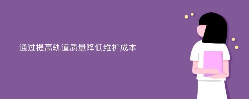 通过提高轨道质量降低维护成本