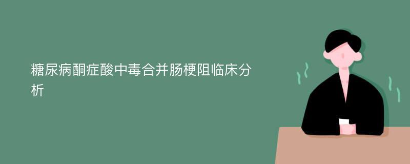 糖尿病酮症酸中毒合并肠梗阻临床分析