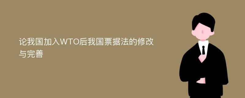 论我国加入WTO后我国票据法的修改与完善