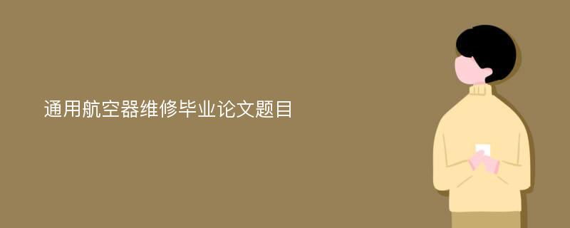 通用航空器维修毕业论文题目