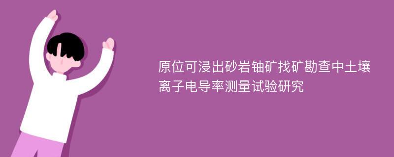 原位可浸出砂岩铀矿找矿勘查中土壤离子电导率测量试验研究