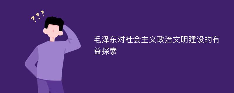 毛泽东对社会主义政治文明建设的有益探索