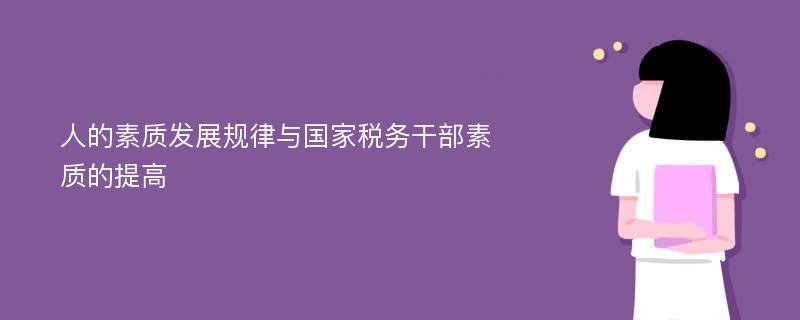 人的素质发展规律与国家税务干部素质的提高