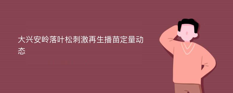 大兴安岭落叶松刺激再生播苗定量动态