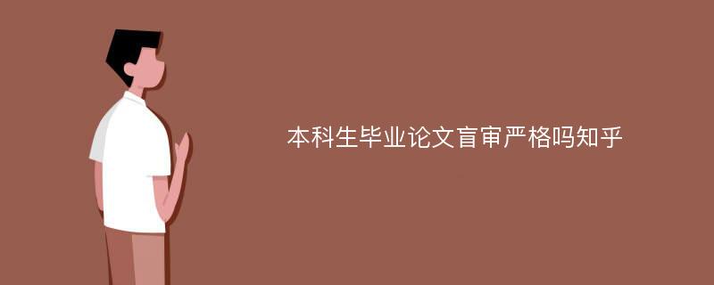 本科生毕业论文盲审严格吗知乎