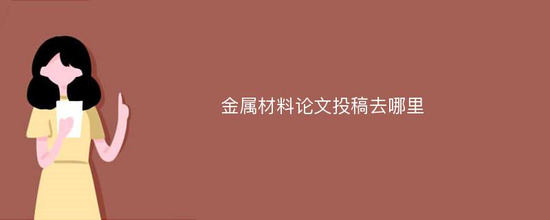 金属材料论文投稿去哪里