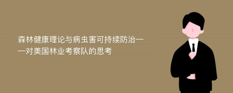 森林健康理论与病虫害可持续防治——对美国林业考察队的思考