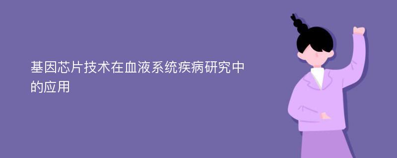 基因芯片技术在血液系统疾病研究中的应用