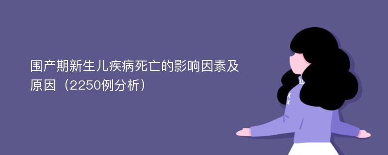 围产期新生儿疾病死亡的影响因素及原因（2250例分析）