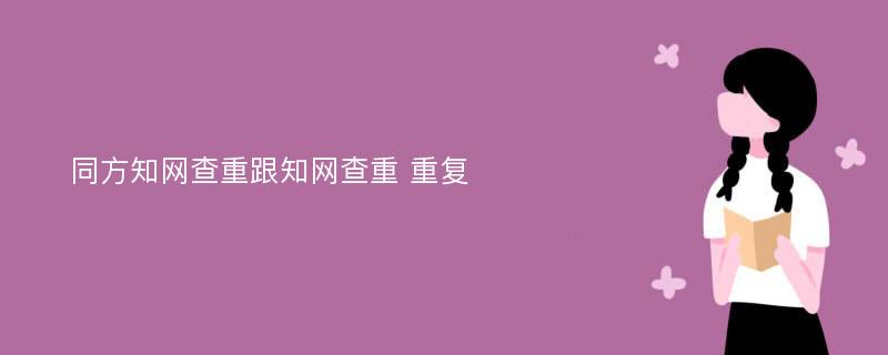 同方知网查重跟知网查重 重复