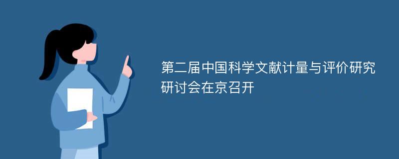 第二届中国科学文献计量与评价研究研讨会在京召开