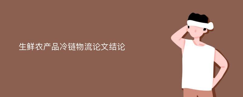 生鲜农产品冷链物流论文结论