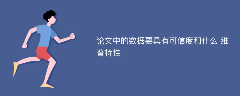 论文中的数据要具有可信度和什么 维普特性