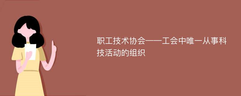 职工技术协会——工会中唯一从事科技活动的组织