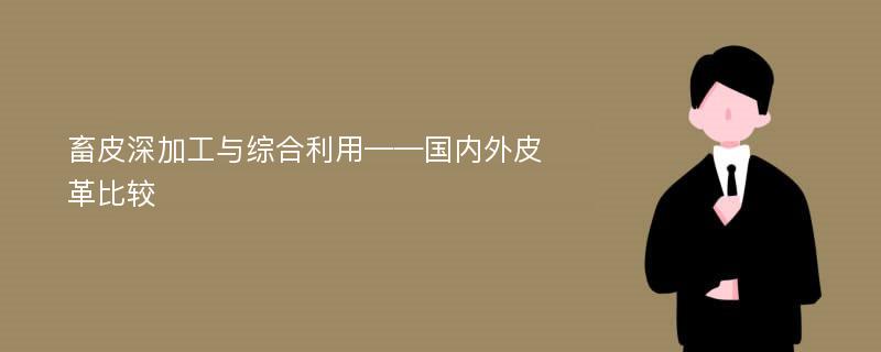 畜皮深加工与综合利用——国内外皮革比较