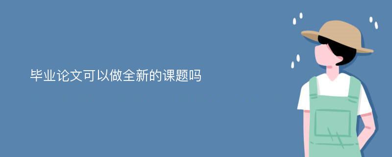 毕业论文可以做全新的课题吗