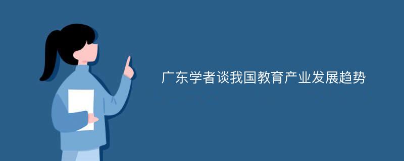 广东学者谈我国教育产业发展趋势