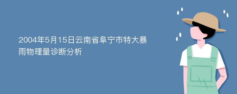 2004年5月15日云南省阜宁市特大暴雨物理量诊断分析