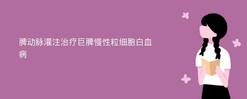 脾动脉灌注治疗巨脾慢性粒细胞白血病