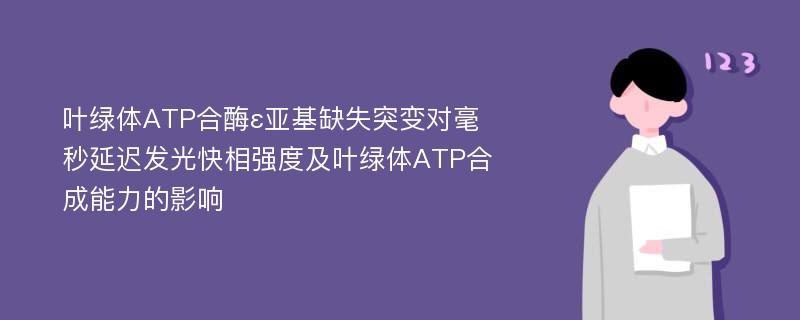 叶绿体ATP合酶ε亚基缺失突变对毫秒延迟发光快相强度及叶绿体ATP合成能力的影响