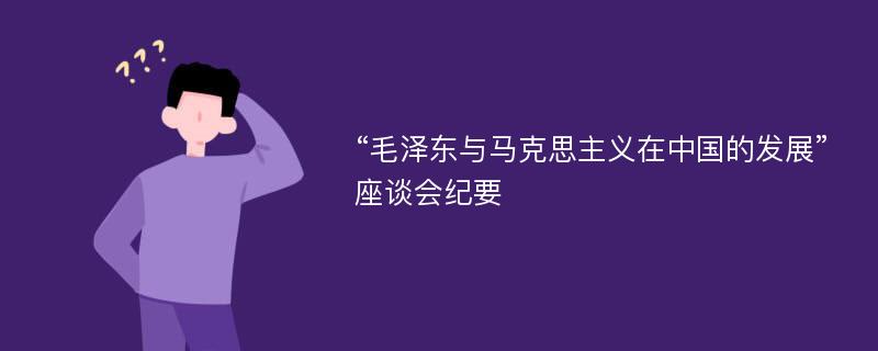 “毛泽东与马克思主义在中国的发展”座谈会纪要