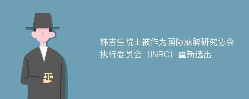 韩吉生院士被作为国际麻醉研究协会执行委员会（INRC）重新选出