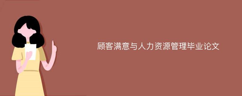 顾客满意与人力资源管理毕业论文