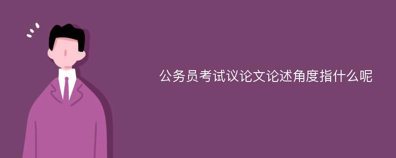 公务员考试议论文论述角度指什么呢