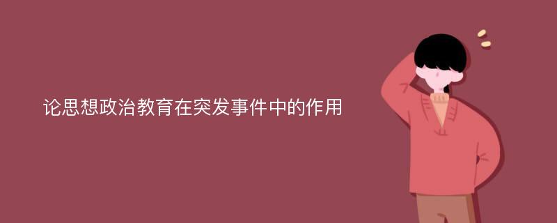 论思想政治教育在突发事件中的作用