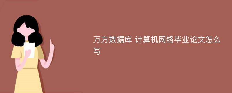 万方数据库 计算机网络毕业论文怎么写