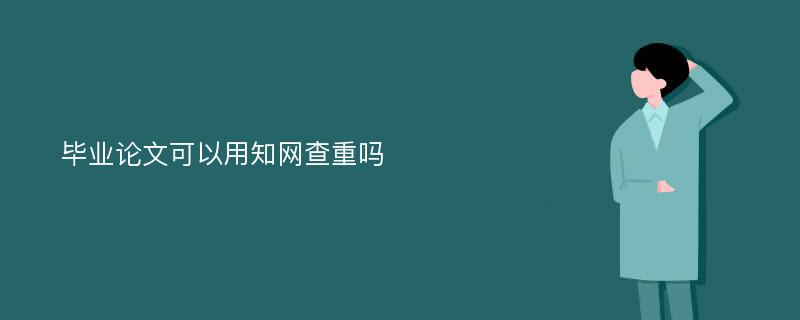 毕业论文可以用知网查重吗